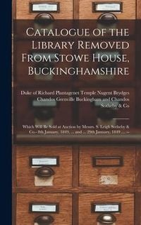 Produktbild: Catalogue of the Library Removed From Stowe House, Buckinghamshire: Which Will Be Sold at Auction by Messrs. S. Leigh Sotheby & Co.- 8th January, 1849