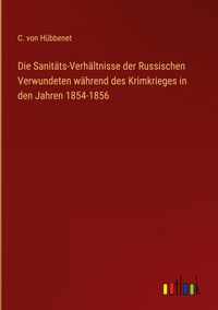 Produktbild: Die Sanit&auml;ts-Verh&auml;ltnisse der Russischen Verwundeten w&auml;hrend des Krimkrieges in den Jahren 1854-1856