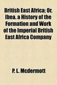Produktbild: British East Africa; Or, Ibea. a History of the Formation and Work of the Imperial British East Africa Company