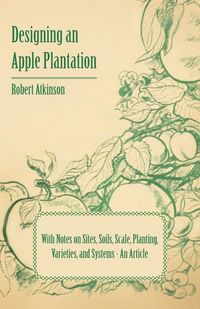 Produktbild: Designing an Apple Plantation with Notes on Sites, Soils, Scale, Planting, Varieties, and Systems - An Article