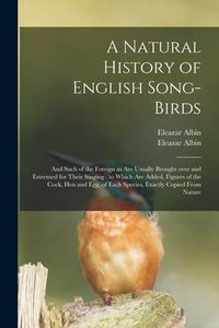 Produktbild: A Natural History of English Song-birds: and Such of the Foreign as Are Usually Brought Over and Esteemed for Their Singing: to Which Are Added, Figur