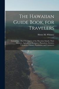 Produktbild: The Hawaiian Guide Book, for Travelers: Containing a Brief Description of the Hawaiian Islands, Their Harbors, Agricultural Resources, Plantations, Sc