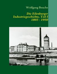 Produktbild: Die Eilenburger Industriegeschichte, Teil I 1803 - 1950