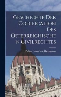 Produktbild: Geschichte Der Codification Des &Ouml;sterreichischen Civilrechtes