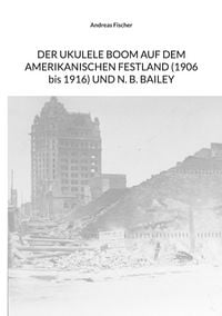 Produktbild: Der Ukulele-Boom auf dem amerikanischen Festland (1906 bis 1916) und N. B. Bailey