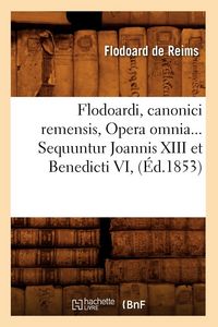 Produktbild: Flodoardi, canonici remensis, Opera omnia. Sequuntur Joannis XIII et Benedicti VI (&Eacute;d.1853)