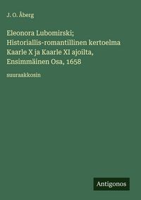 Produktbild: Eleonora Lubomirski; Historiallis-romantillinen kertoelma Kaarle X ja Kaarle XI ajoilta, Ensimm&auml;inen Osa, 1658