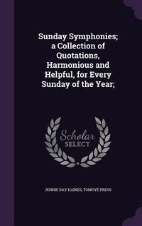 Produktbild: Sunday Symphonies; a Collection of Quotations, Harmonious and Helpful, for Every Sunday of the Year;