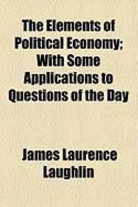 Produktbild: The Elements of Political Economy; With Some Applications to Questions of the Day