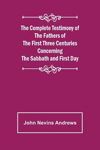 Produktbild: The Complete Testimony of the Fathers of the First Three Centuries Concerning the Sabbath and First Day