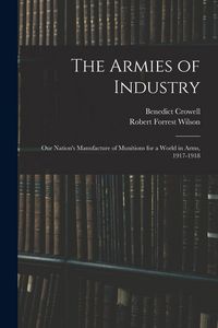 Produktbild: The Armies of Industry: Our Nation's Manufacture of Munitions for a World in Arms, 1917-1918