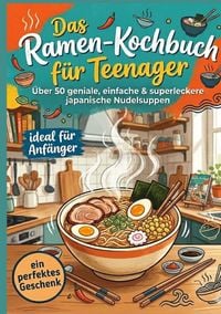 Produktbild: Das Ramen-Kochbuch f&uuml;r Teenager: &Uuml;ber 50 geniale, einfache & superleckere japanische Nudelsuppen - ideal f&uuml;r Anf&auml;nger und ein perfektes Geschenk