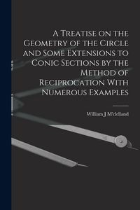 Produktbild: A Treatise on the Geometry of the Circle and Some Extensions to Conic Sections by the Method of Reciprocation With Numerous Examples