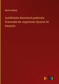 Produktbild: Ausf&uuml;hrliche theoretisch-praktische Grammatik der ungarischen Sprache f&uuml;r Deutsche