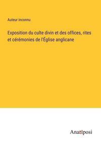 Produktbild: Exposition du culte divin et des offices, rites et c&eacute;r&eacute;monies de l'&Eacute;glise anglicane