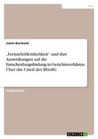 Produktbild: "Fernseh&ouml;ffentlichkeit" und ihre Auswirkungen auf die Entscheidungsfindung in Gerichtsverfahren. &Uuml;ber das Urteil des BVerfG