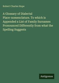 Produktbild: A Glossary of Dialectal Place-nomenclature. To which is Appended a List of Family Surnames Pronounced Differently from what the Spelling Suggests