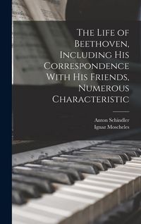 Produktbild: The Life of Beethoven, Including his Correspondence With his Friends, Numerous Characteristic