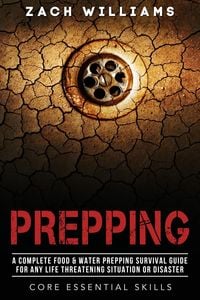 Produktbild: Prepping: A Complete Food & Water Prepping Survival Guide for any Life Threatening Situation or Disaster (Core Esential Skills, #2)