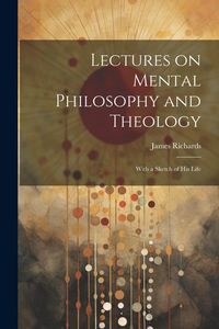Produktbild: Lectures on Mental Philosophy and Theology: With a Sketch of His Life
