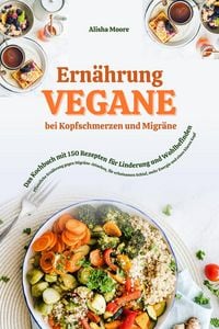 Produktbild: Vegane Ern&auml;hrung bei Kopfschmerzen & Migr&auml;ne: Das Kochbuch mit 150 Rezepten f&uuml;r Linderung & Wohlbefinden (Pflanzliche Ern&auml;hrung gegen Migr&auml;ne-Attacken