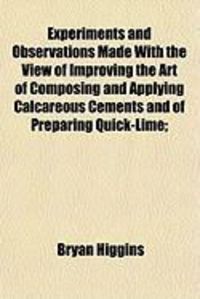 Produktbild: Experiments and Observations Made with the View of Improving the Art of Composing and Applying Calcareous Cements and of Preparing Quick-Lime;