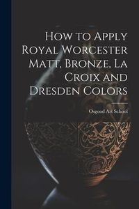 Produktbild: How to Apply Royal Worcester Matt, Bronze, La Croix and Dresden Colors