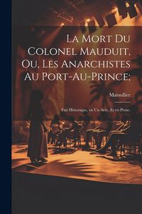 Produktbild: La mort du colonel Mauduit, ou, Les anarchistes au Port-au-Prince;: Fait historique, en un acte, et en prose.