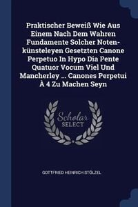 Produktbild: Praktischer Bewei&szlig; Wie Aus Einem Nach Dem Wahren Fundamente Solcher Noten-k&uuml;nsteleyen Gesetzten Canone Perpetuo In Hypo Dia Pente Quatuor Vocum Viel Und Mancherley ... Canones Perpetui &Agrave; 4 Zu Machen Seyn