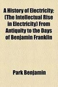 Produktbild: A History of Electricity; (The Intellectual Rise in Electricity) from Antiquity to the Days of Benjamin Franklin
