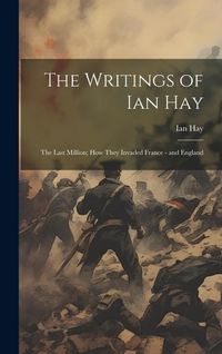 Produktbild: The Writings of Ian Hay: The Last Million; How They Invaded France - and England