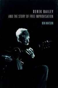 Produktbild: Derek Bailey and the Story of Free Improvisation