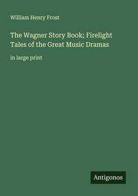 Produktbild: The Wagner Story Book; Firelight Tales of the Great Music Dramas