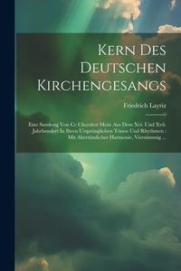 Produktbild: Kern Des Deutschen Kirchengesangs: Eine Samlung Von Cc Chor&auml;len Meist Aus Dem Xvi. Und Xvii. Jahrhundert In Ihren Urspr&uuml;nglichen T&ouml;nen Und Rhythmen: M
