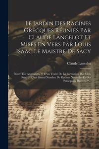 Produktbild: Le Jardin Des Racines Grecques R&eacute;unies Par Claude Lancelot Et Mises En Vers Par Louis Isaac Le Maistre De Sacy: Nouv. &Eacute;d. Augment&eacute;e D'un Trait&eacute; De La