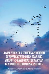 Produktbild: A Case Study of a School's Application of Appreciative Inquiry, Soar, and Strengths-Based Practices as Seen in a Range of Educational Projects
