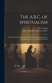 Produktbild: The A.B.C. of Spiritualism: One Hundred of the Questions Most Commonly Asked About Spiritualism, Answered Tersely and Plainly