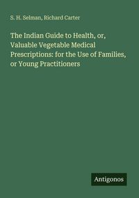 Produktbild: The Indian Guide to Health, or, Valuable Vegetable Medical Prescriptions: for the Use of Families, or Young Practitioners