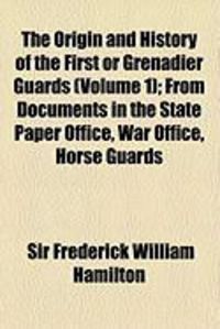 Produktbild: The Origin and History of the First or Grenadier Guards (Volume 1); From Documents in the State Paper Office, War Office, Horse Guards