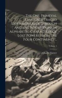 Produktbild: The One Primeval Language Traced Experimentally Through Ancient Inscriptions In Alphabetic Characters Of Lost Powers From The Four Continents ...; Vol