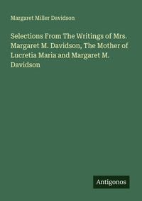 Produktbild: Selections From The Writings of Mrs. Margaret M. Davidson, The Mother of Lucretia Maria and Margaret M. Davidson