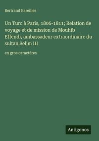 Produktbild: Un Turc &agrave; Paris, 1806-1811; Relation de voyage et de mission de Mouhib Effendi, ambassadeur extraordinaire du sultan Selim III