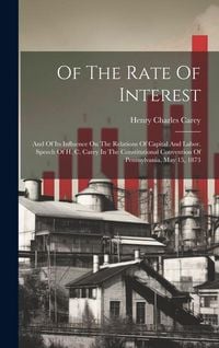 Produktbild: Of The Rate Of Interest; And Of Its Influence On The Relations Of Capital And Labor. Speech Of H. C. Carey In The Constitutional Convention Of Pennsyl