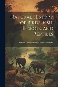 Produktbild: Natural History of Birds, Fish, Insects, and Reptiles