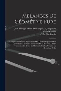 Produktbild: M&eacute;langes De G&eacute;om&eacute;trie Pure: Comprenant Diverses Applications Des Th&eacute;ories Expos&eacute;es Dans Le Trait&eacute; De G&eacute;om&eacute;trie Sup&eacute;rieure De M. Chasles ... Et La