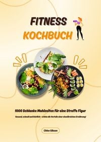 Produktbild: Fitness Kochbuch: 1000 Schlanke Mahlzeiten f&uuml;r eine Straffe Figur (Gesund, schnell und k&ouml;stlich &ndash; erlebe die Vorteile einer eiwei&szlig;reichen Ern&auml;hrung!)