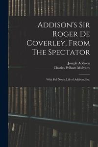 Produktbild: Addison's Sir Roger De Coverley, From The Spectator; With Full Notes, Life of Addison, Etc.