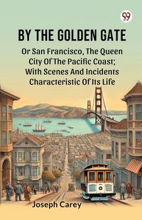 Produktbild: By The Golden Gate Or San Francisco, The Queen City Of The Pacific Coast; With Scenes And Incidents Characteristic Of Its Life