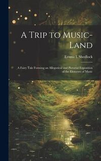 Produktbild: A Trip to Music-land: A Fairy Tale Forming an Allegorical and Pictorial Exposition of the Elements of Music