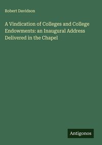 Produktbild: A Vindication of Colleges and College Endowments: an Inaugural Address Delivered in the Chapel